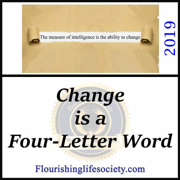 FLS Link: Change is a four-letter word. We are threatened by the need to adapt; but successful maneuvering through the complex demands of an ever-moving world requires a flexing and adaptable approach. We must change, sacrificing some of our specialness for a happier and better existence.