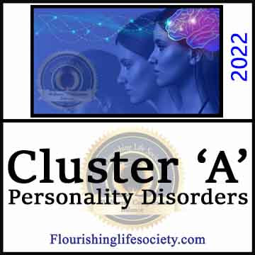 Cluster 'A' Personality Disorders. A Link to a Flourishing Life Society research article on Cluster 'A' personality disorders in the DSM