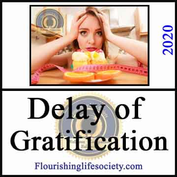 Flourishing Life Society Link. Article Delay of Gratification. Delaying gratification is not from a strong will to resist, but skilled use of techniques to weaken temptation. 