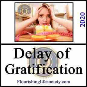 Flourishing Life Society Link. Article Delay of Gratification. Delaying gratification is not from a strong will to resist, but skilled use of techniques to weaken temptation. 