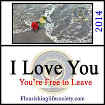 Flourishing Life Society article link. I love you; You're Free to Leave. Loving someone includes respect; respect of their space, privacy, and freedom. Sometimes loving requires painful good-byes 