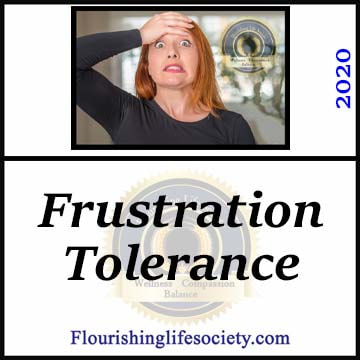 Frustration tolerance is our ability to withstand frustrations and continue moving towards goals. A Flourishing Life Society article link.