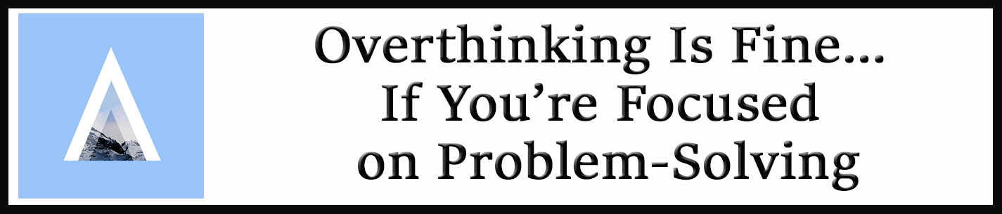 External Link: Overthinking Is Fine... If You’re Focused on Problem-Solving