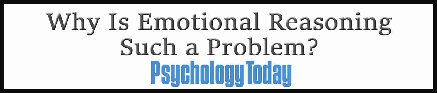 External Link. Psychology Today. What’s “Emotional Reasoning”--And Why Is It Such a Problem?