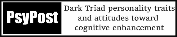 External Link. Psypost. Dark Triad personality traits linked to more favorable attitudes toward cognitive enhancement