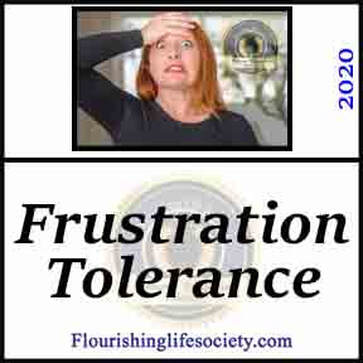 Frustration tolerance is our ability to withstand frustrations and continue moving towards goals. A Flourishing Life Society article link.