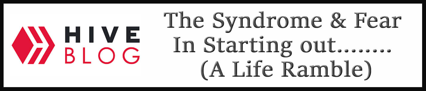 External Link: The Syndrome & Fear In Starting out........ (A Life Ramble)