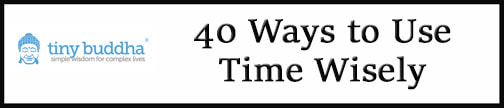 External Link: Tiny Buddha. 40 Ways to Use Time Wisely