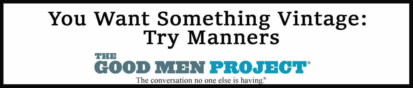 External Link: The Good Men Project. You Want Something Vintage: Try Manners